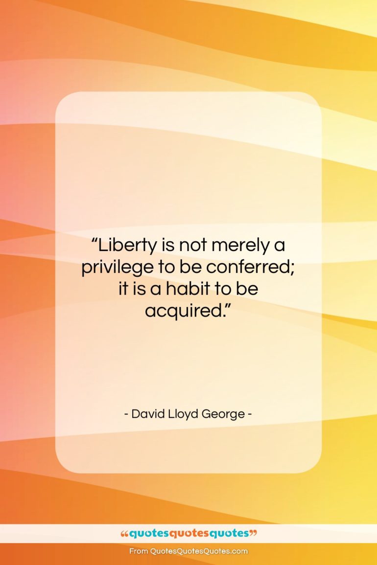 David Lloyd George quote: “Liberty is not merely a privilege to…”- at QuotesQuotesQuotes.com