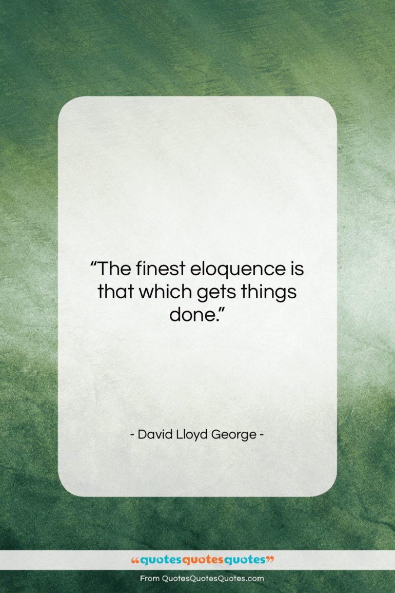David Lloyd George quote: “The finest eloquence is that which gets…”- at QuotesQuotesQuotes.com