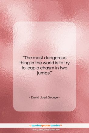 David Lloyd George quote: “The most dangerous thing in the world…”- at QuotesQuotesQuotes.com