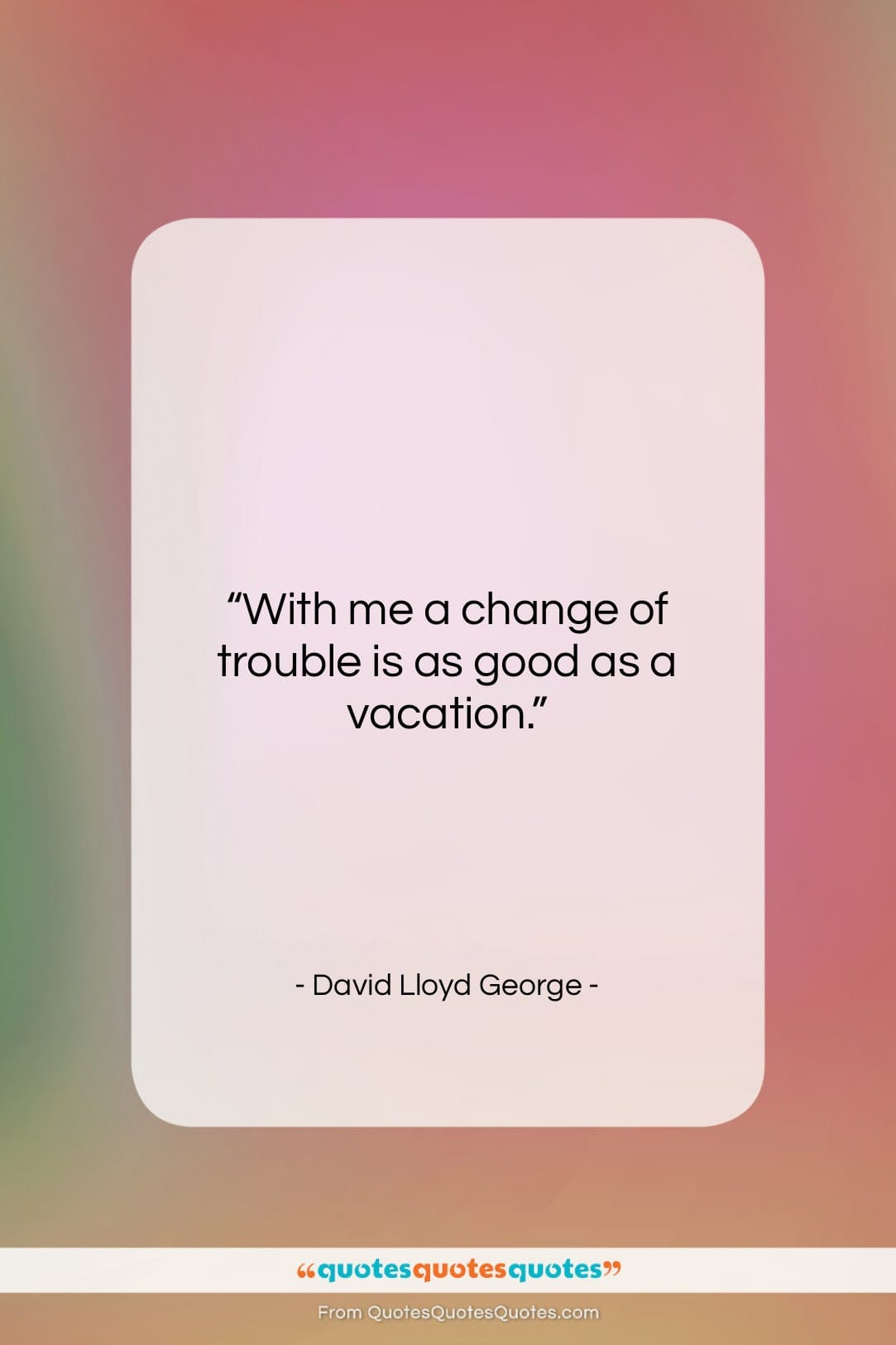 David Lloyd George quote: “With me a change of trouble is…”- at QuotesQuotesQuotes.com