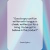 David Ogilvy quote: “Good copy can’t be written with tongue…”- at QuotesQuotesQuotes.com