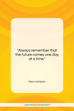 Dean Acheson quote: “Always remember that the future comes one…”- at QuotesQuotesQuotes.com