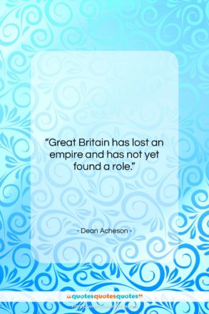 Dean Acheson quote: “Great Britain has lost an empire and…”- at QuotesQuotesQuotes.com