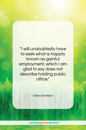 Dean Acheson quote: “I will undoubtedly have to seek what…”- at QuotesQuotesQuotes.com