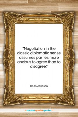 Dean Acheson quote: “Negotiation in the classic diplomatic sense assumes…”- at QuotesQuotesQuotes.com