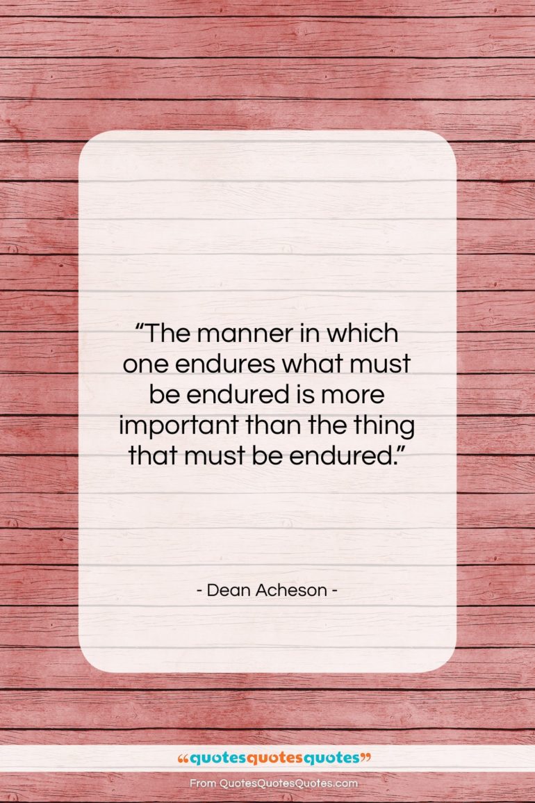 Dean Acheson quote: “The manner in which one endures what…”- at QuotesQuotesQuotes.com