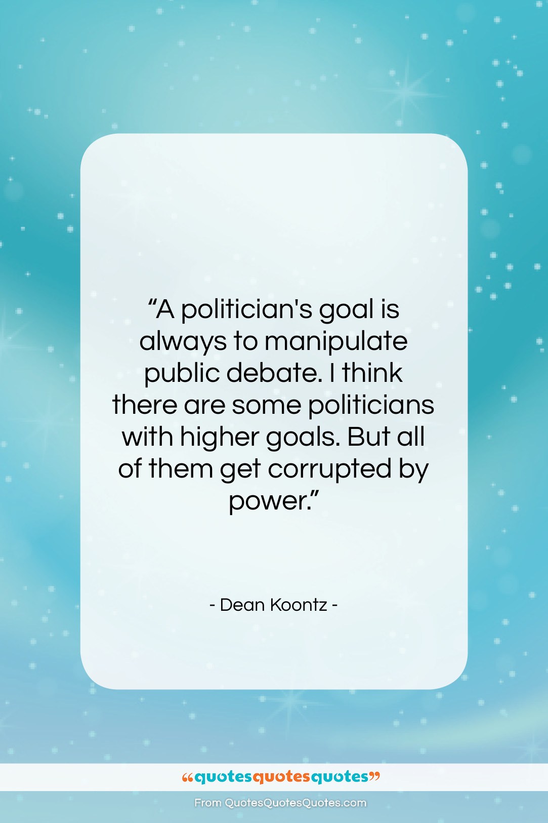Dean Koontz quote: “A politician’s goal is always to manipulate…”- at QuotesQuotesQuotes.com