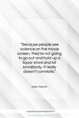 Dean Koontz quote: “Because people see violence on the movie…”- at QuotesQuotesQuotes.com