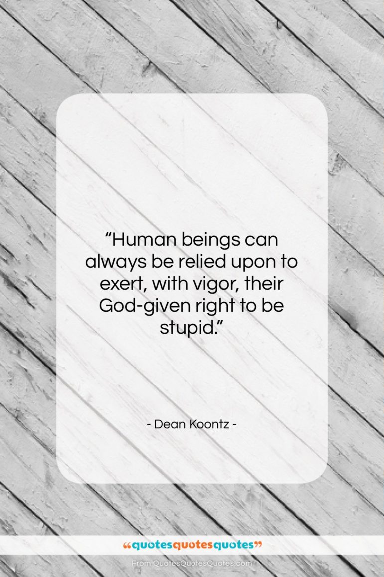 Dean Koontz quote: “Human beings can always be relied upon…”- at QuotesQuotesQuotes.com
