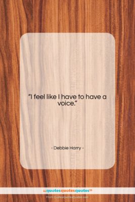 Debbie Harry quote: “I feel like I have to have…”- at QuotesQuotesQuotes.com