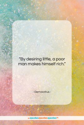 Democritus quote: “By desiring little, a poor man makes…”- at QuotesQuotesQuotes.com