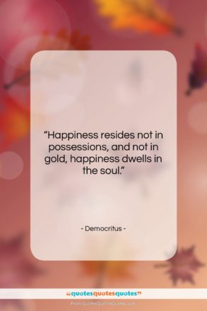 Democritus quote: “Happiness resides not in possessions, and not…”- at QuotesQuotesQuotes.com