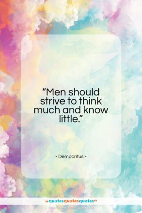 Democritus quote: “Men should strive to think much, and know little.”- at QuotesQuotesQuotes.com