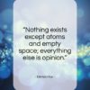 Democritus quote: “Nothing exists except atoms and empty space…”- at QuotesQuotesQuotes.com