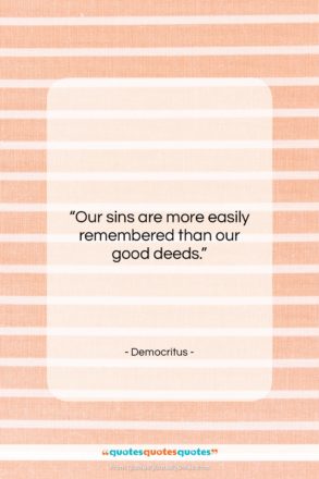 Democritus quote: “Our sins are more easily remembered than…”- at QuotesQuotesQuotes.com
