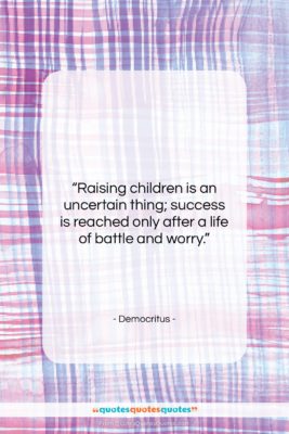 Democritus quote: “Raising children is an uncertain thing; success…”- at QuotesQuotesQuotes.com