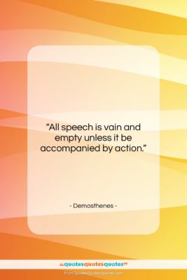 Demosthenes quote: “All speech is vain and empty unless…”- at QuotesQuotesQuotes.com