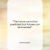 Dennis Gabor quote: “The future cannot be predicted, but futures…”- at QuotesQuotesQuotes.com