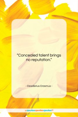 Desiderius Erasmus quote: “Concealed talent brings no reputation….”- at QuotesQuotesQuotes.com