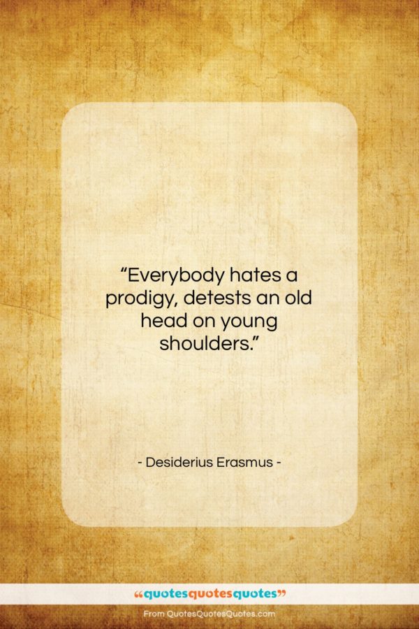 Desiderius Erasmus quote: “Everybody hates a prodigy, detests an old…”- at QuotesQuotesQuotes.com