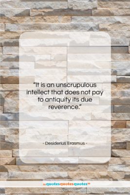 Desiderius Erasmus quote: “It is an unscrupulous intellect that does…”- at QuotesQuotesQuotes.com