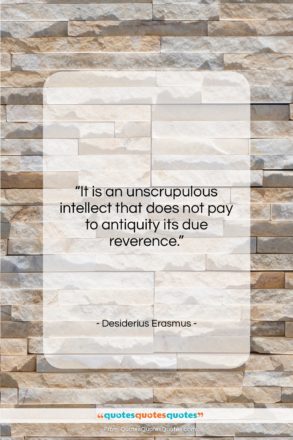Desiderius Erasmus quote: “It is an unscrupulous intellect that does…”- at QuotesQuotesQuotes.com