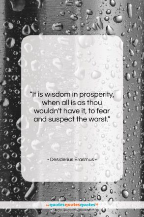Desiderius Erasmus quote: “It is wisdom in prosperity, when all…”- at QuotesQuotesQuotes.com