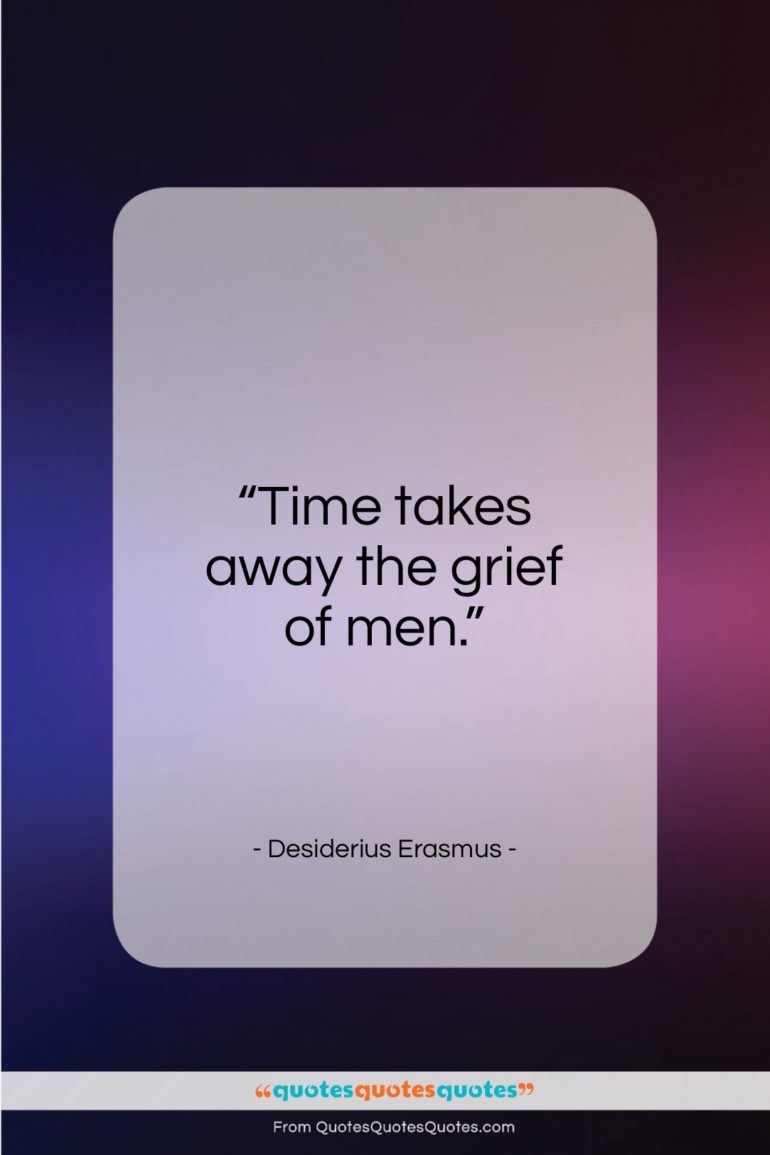 Desiderius Erasmus quote: “Time takes away the grief of men…”- at QuotesQuotesQuotes.com