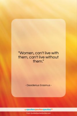 Desiderius Erasmus quote: “Women, can’t live with them, can’t live…”- at QuotesQuotesQuotes.com
