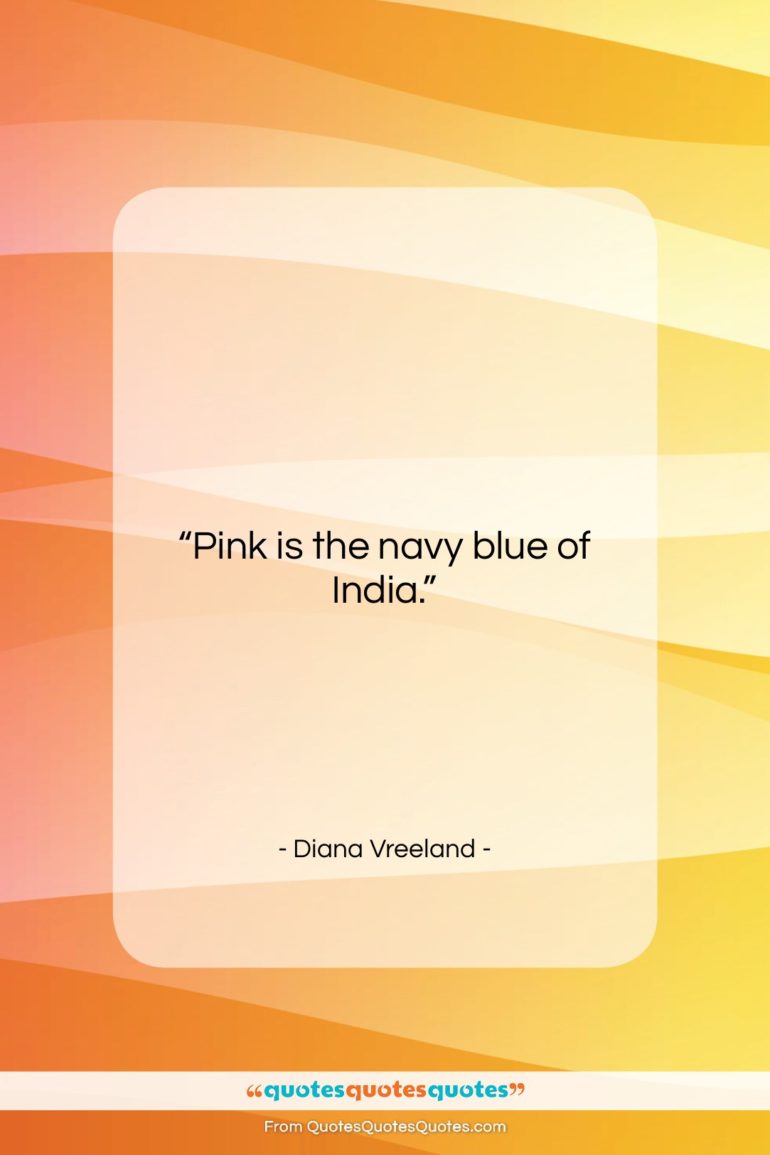 Diana Vreeland quote: “Pink is the navy blue of India….”- at QuotesQuotesQuotes.com