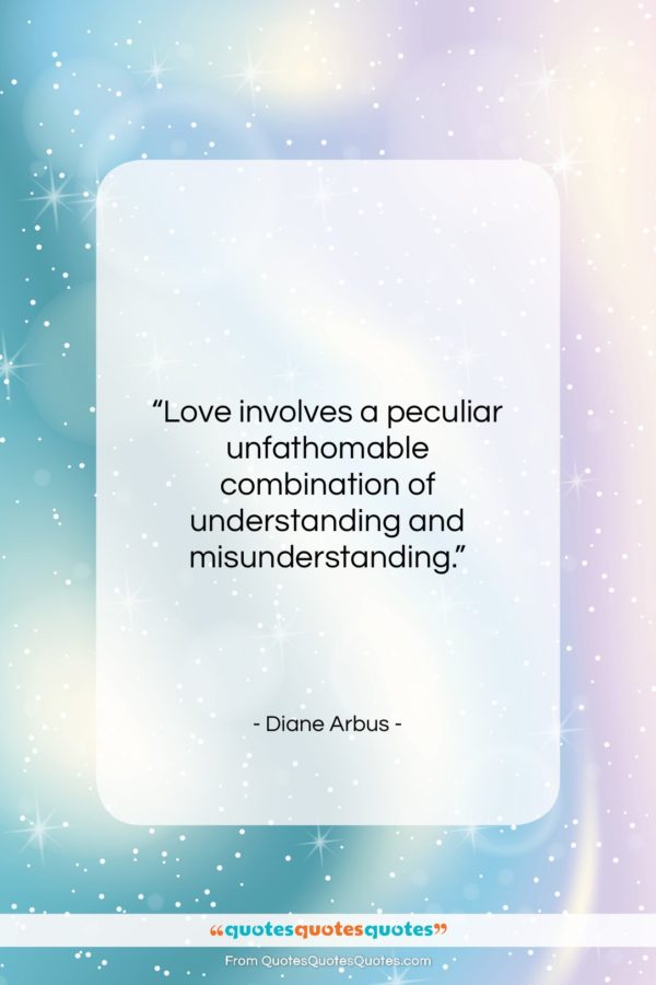 Diane Arbus quote: “Love involves a peculiar unfathomable combination of…”- at QuotesQuotesQuotes.com
