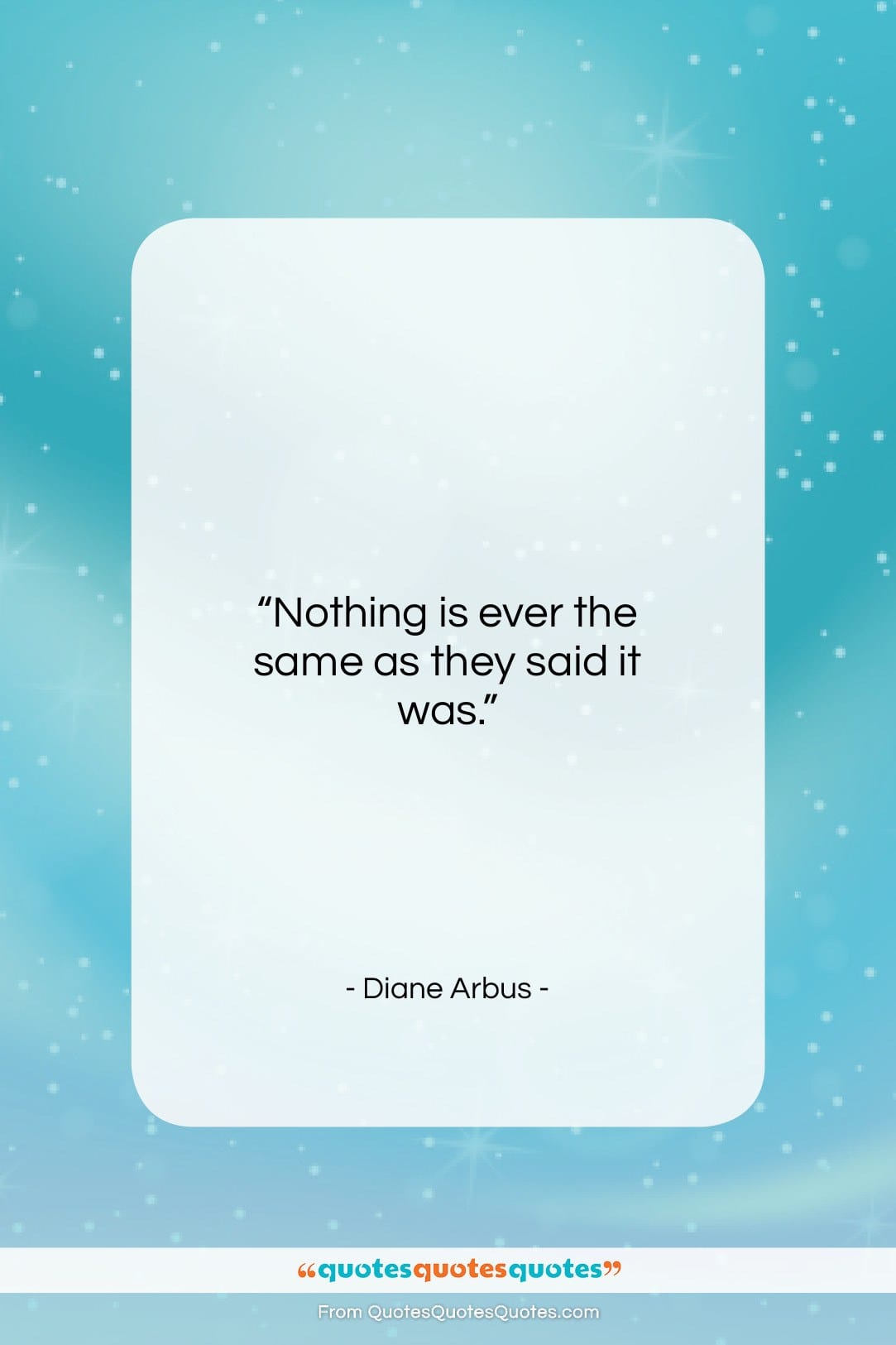 Diane Arbus quote: “Nothing is ever the same as they…”- at QuotesQuotesQuotes.com