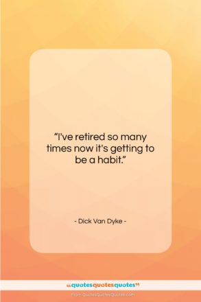 Dick Van Dyke quote: “I’ve retired so many times now it’s…”- at QuotesQuotesQuotes.com