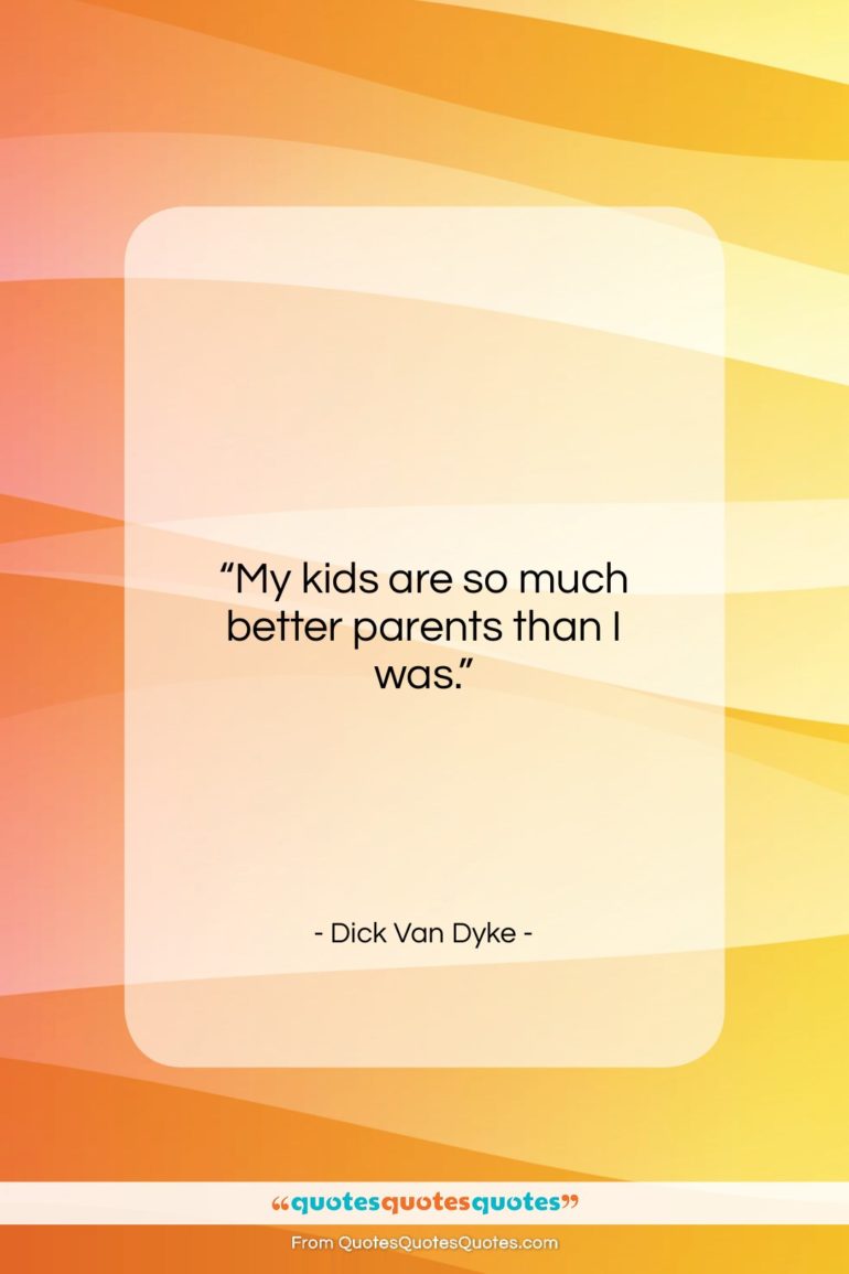 Dick Van Dyke quote: “My kids are so much better parents…”- at QuotesQuotesQuotes.com