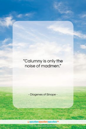 Diogenes of Sinope quote: “Calumny is only the noise of madmen….”- at QuotesQuotesQuotes.com