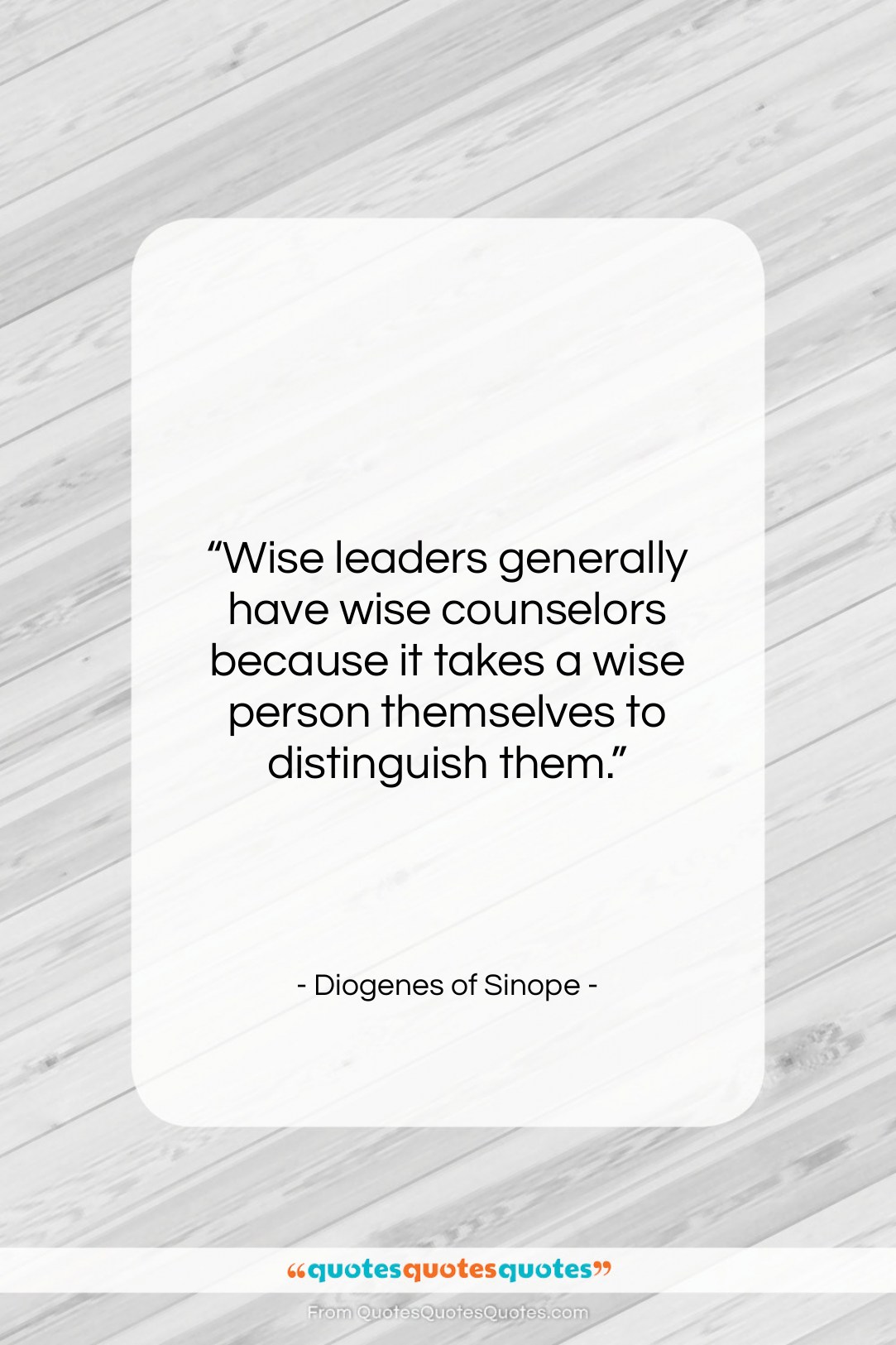 Diogenes of Sinope quote: “Wise leaders generally have wise counselors because…”- at QuotesQuotesQuotes.com
