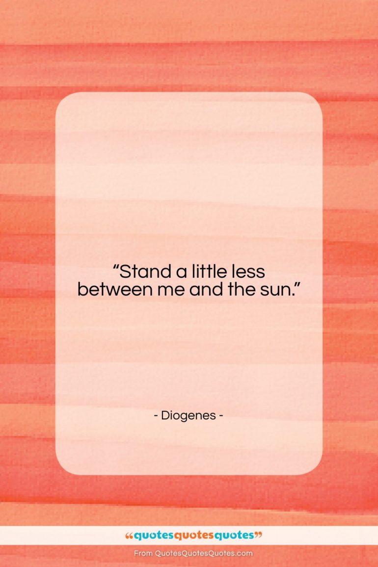 Diogenes quote: “Stand a little less between me and…”- at QuotesQuotesQuotes.com