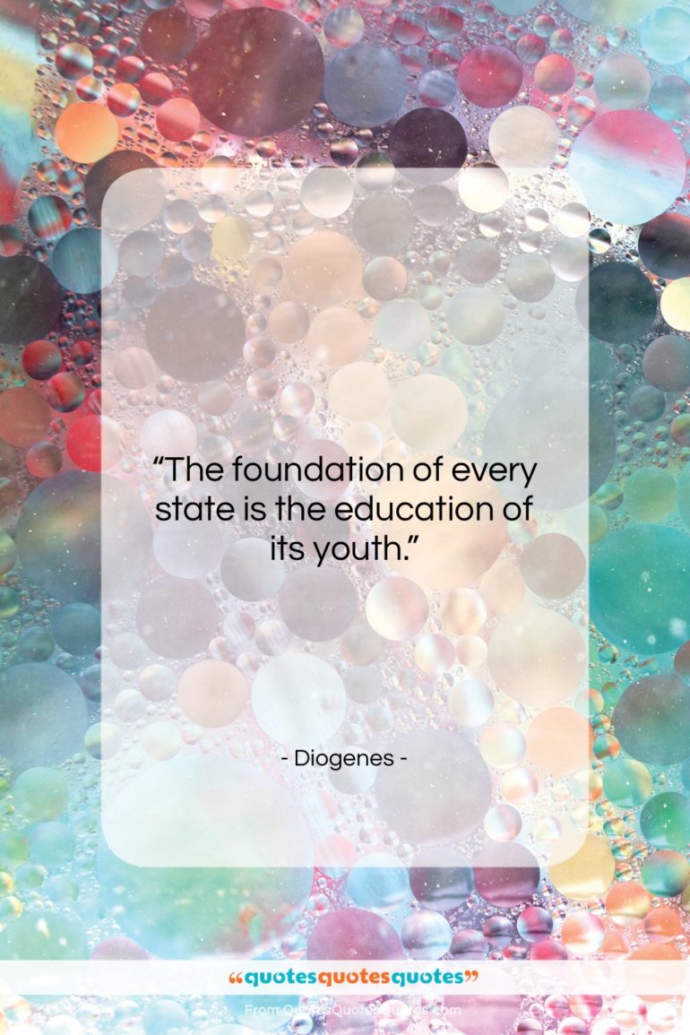 Diogenes quote: “The foundation of every state is the…”- at QuotesQuotesQuotes.com