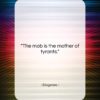 Diogenes quote: “The mob is the mother of tyrants….”- at QuotesQuotesQuotes.com