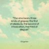 Diogenes quote: “The vine bears three kinds of grapes:…”- at QuotesQuotesQuotes.com