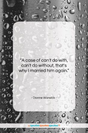 Dionne Warwick quote: “A case of can’t do with, can’t…”- at QuotesQuotesQuotes.com