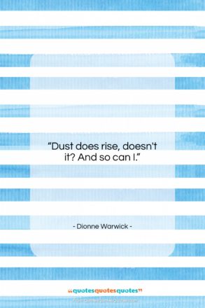 Dionne Warwick quote: “Dust does rise, doesn’t it? And so…”- at QuotesQuotesQuotes.com