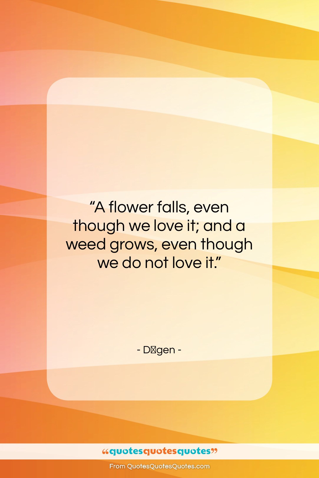 Dōgen quote: “A flower falls, even though we love…”- at QuotesQuotesQuotes.com