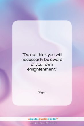 Dōgen quote: “Do not think you will necessarily be…”- at QuotesQuotesQuotes.com