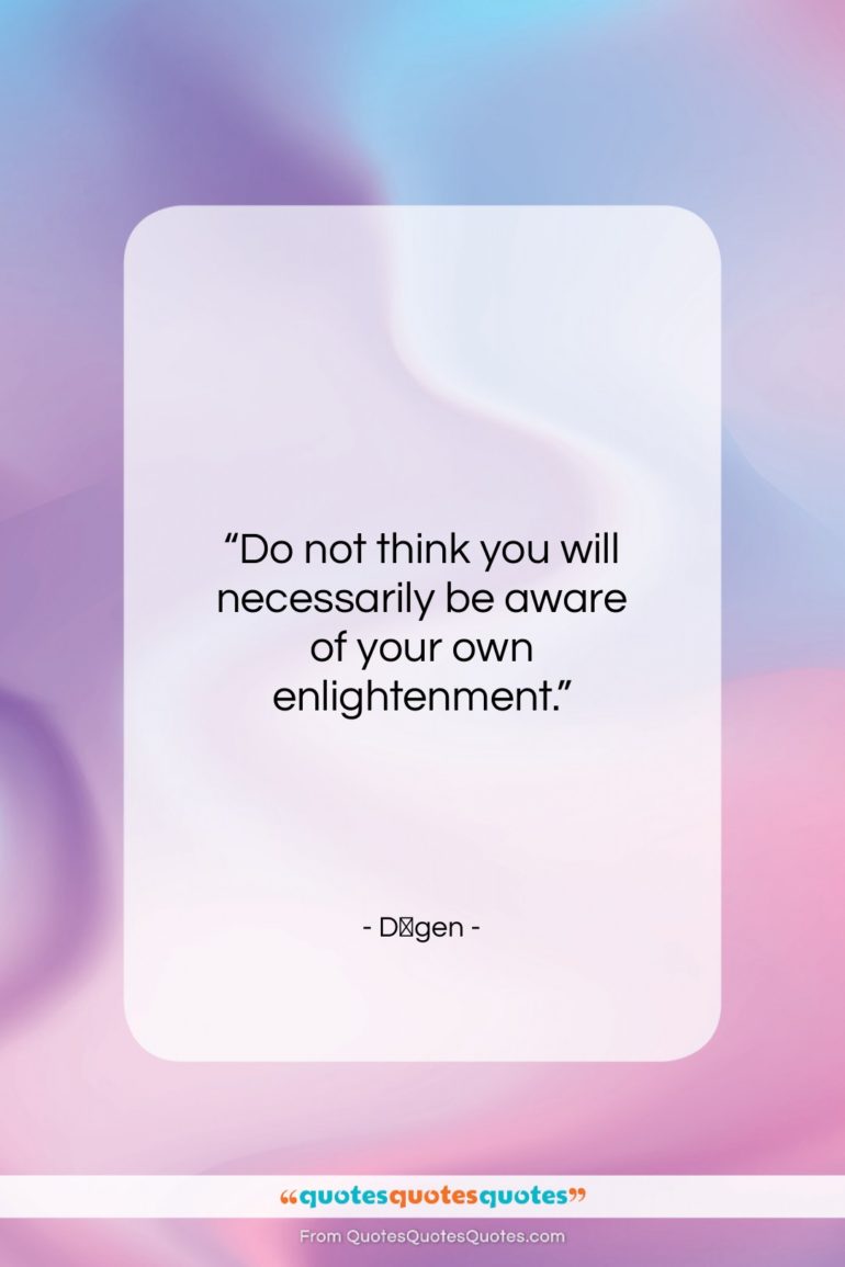 Dōgen quote: “Do not think you will necessarily be…”- at QuotesQuotesQuotes.com