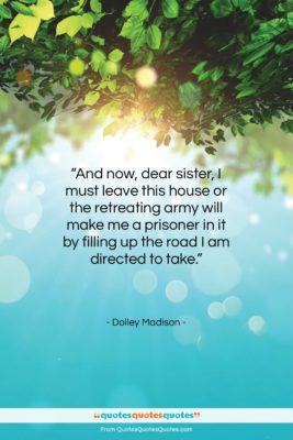 Dolley Madison quote: “And now, dear sister, I must leave…”- at QuotesQuotesQuotes.com
