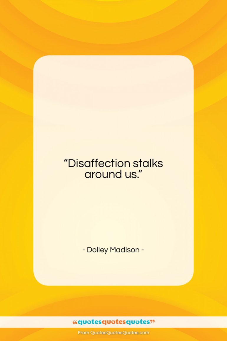Dolley Madison quote: “Disaffection stalks around us….”- at QuotesQuotesQuotes.com