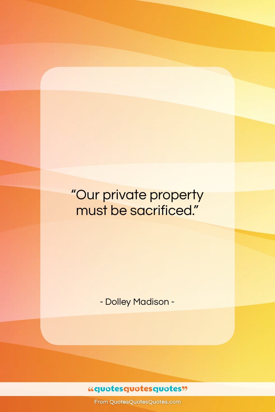 Dolley Madison quote: “Our private property must be sacrificed….”- at QuotesQuotesQuotes.com