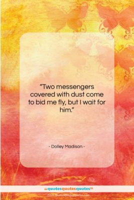 Dolley Madison quote: “Two messengers covered with dust come to…”- at QuotesQuotesQuotes.com