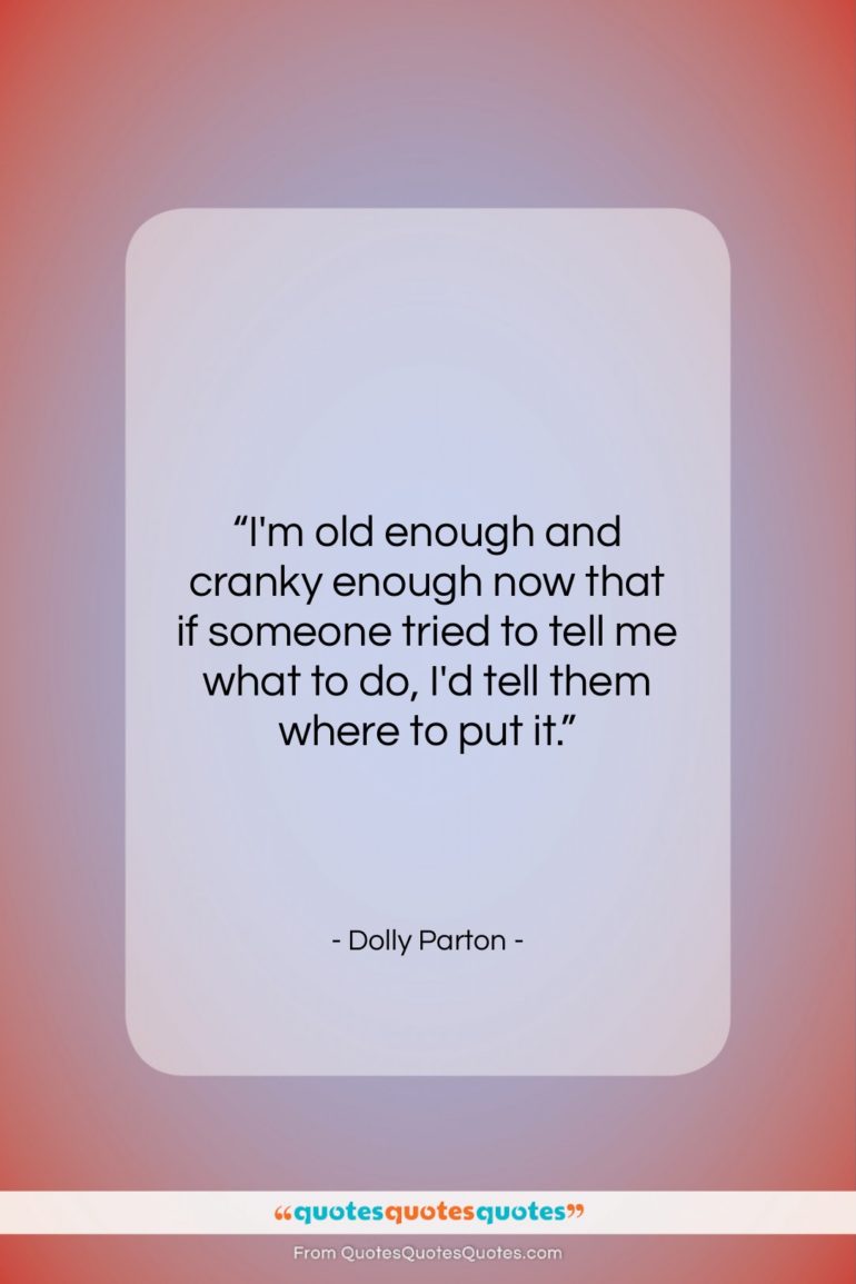 Dolly Parton quote: “I’m old enough and cranky enough now…”- at QuotesQuotesQuotes.com